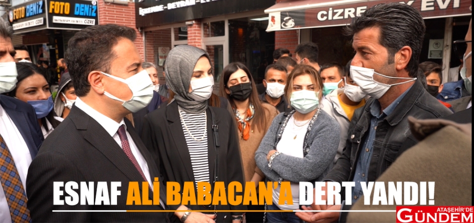 ESNAF ALİ BABACAN’A DERT YANDI ESNAF ALİ BABACANA DERT YANDI ATAŞEHİR DE GÜNDEM